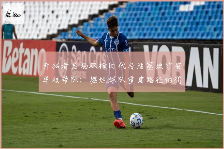 开拓者后场双枪时代与活塞坎宁安单核带队:摆烂球队重建路径的得失分析