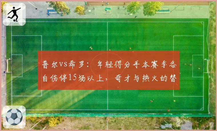 普尔vs希罗:年轻得分手本赛季各自伤停15场以上,奇才与热火的替补火力对比