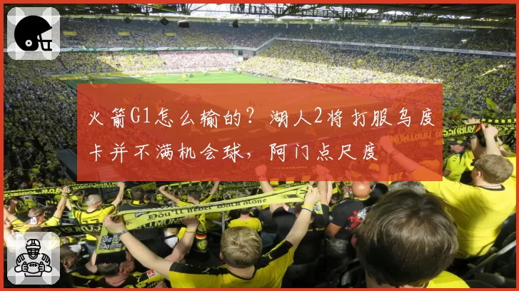 火箭G1怎么输的？湖人2将打服乌度卡并不满机会球，阿门点尺度