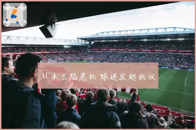 AC米兰陷危机 球迷发起抗议