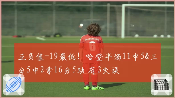 正负值-19最低!哈登半场11中5&三分5中2拿16分5助 有3失误