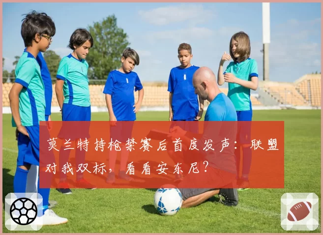 莫兰特持枪禁赛后首度发声：联盟对我双标，看看安东尼？