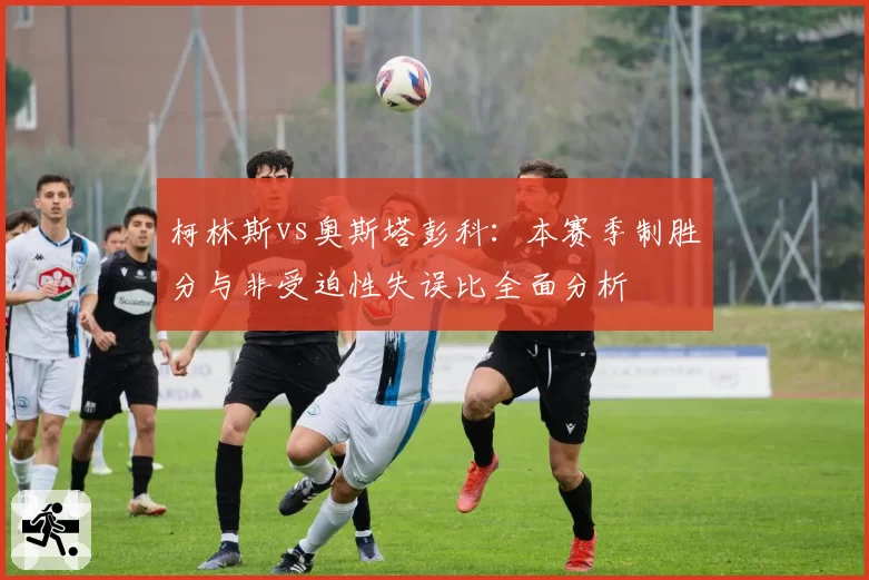 柯林斯vs奥斯塔彭科：本赛季制胜分与非受迫性失误比全面分析
