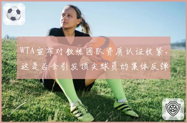WTA宣布对教练团队资质认证收紧,这是否会引发顶尖球员的集体反弹?