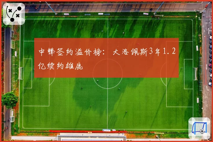 中锋签约溢价榜:大洛佩斯3年1.2亿续约雄鹿