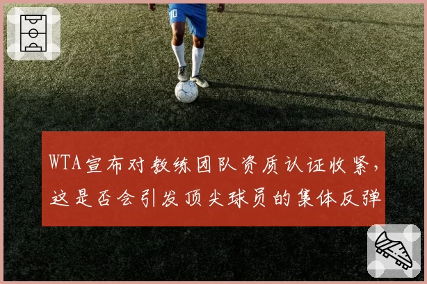 WTA宣布对教练团队资质认证收紧，这是否会引发顶尖球员的集体反弹？