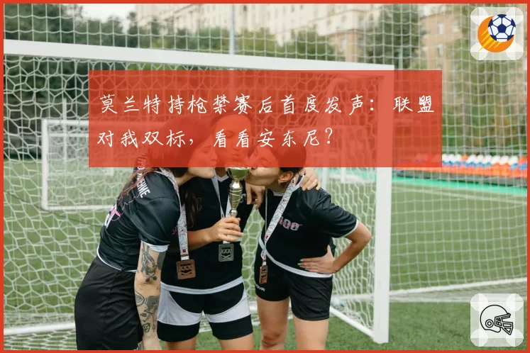莫兰特持枪禁赛后首度发声：联盟对我双标，看看安东尼？