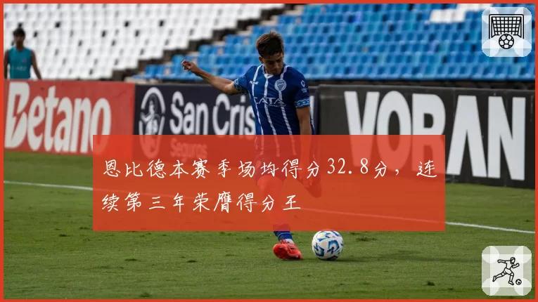 恩比德本赛季场均得分32.8分，连续第三年荣膺得分王