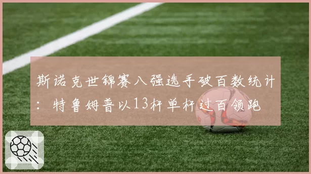 斯诺克世锦赛八强选手破百数统计：特鲁姆普以13杆单杆过百领跑