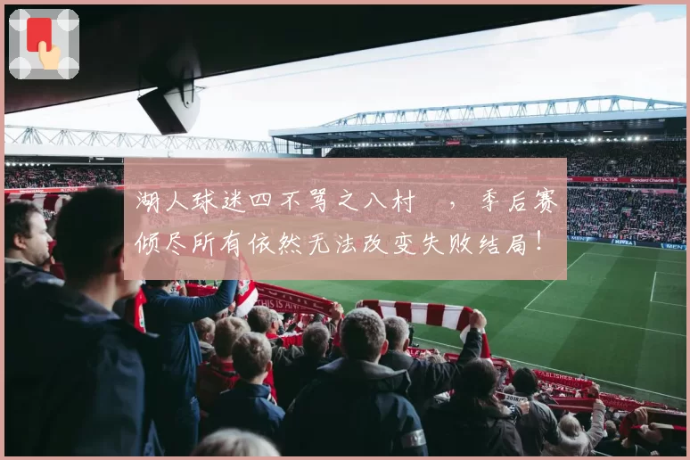 湖人球迷四不骂之八村塁，季后赛倾尽所有依然无法改变失败结局！