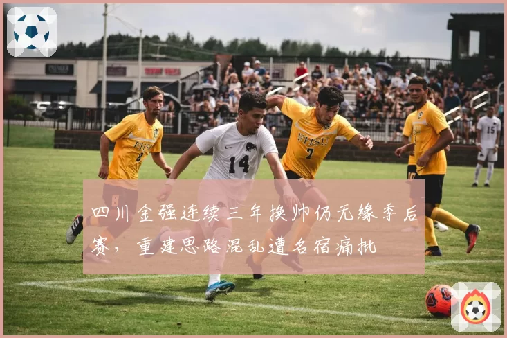 四川金强连续三年换帅仍无缘季后赛，重建思路混乱遭名宿痛批